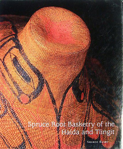 Spruce Root Basketry of the Haida and Tlingit by Sharon Busby Spruce Root Basketry of the Haida and Tlingit by Sharon Busby